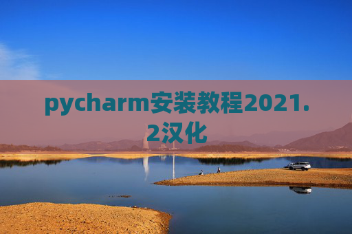 pycharm安装教程2021.2汉化 pycharm安装教程2021.2汉化